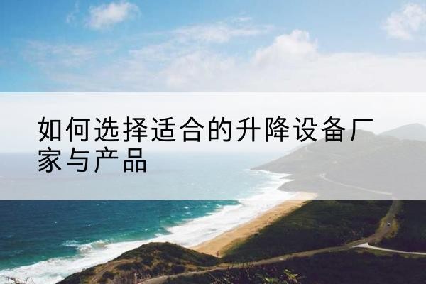 沙洋电动升降平台厂家-如何选择适合的升降设备厂家与产品