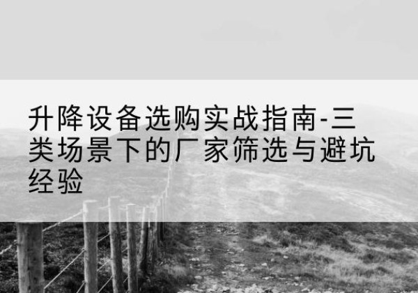 沙洋移动式升降机厂家推荐-升降设备选购实战指南-三类场景下的厂家筛选与避坑经验