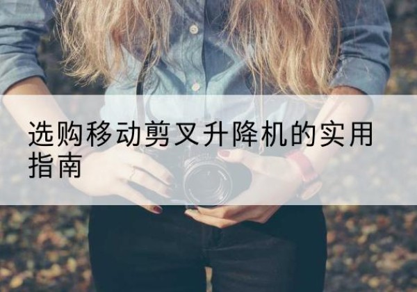 沙洋移动剪叉升降机怎么选-选购移动剪叉升降机的实用指南